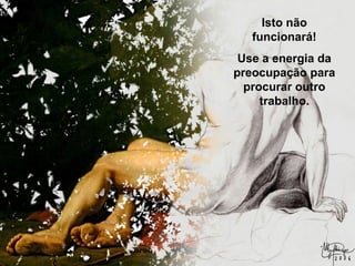 Prado Slides – Cidreira / RS
Isto não
funcionará!
Use a energia da
preocupação para
procurar outro
trabalho.
.
 