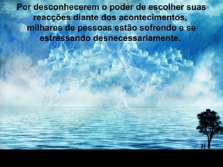 Prado Slides – Cidreira / RS
Por desconhecerem o poder de escolher suas
reacções diante dos acontecimentos,
milhares de pessoas estão sofrendo e se
estressando desnecessariamente.
 