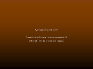 Qué quiere decir esto?

Nosotros realmente no tenemos control
 sobre el 10% de lo que nos sucede.
 