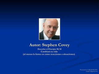 Autor: Stephen Covey Descubre el Principio 90/10 Cambiará tu vida  (al menos la forma en como reaccionas a situaciones)   Presentación: CARAMANCHEL [email_address] 