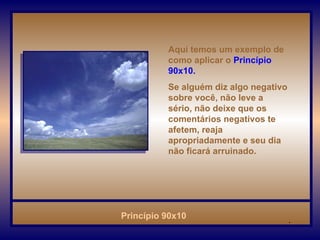 Aqui temos um exemplo de como aplicar o   Princípio 90x10.  Se alguém diz algo negativo sobre você, não leve a sério, não deixe que os comentários negativos te afetem, reaja apropriadamente e seu dia não ficará arruinado.  . 