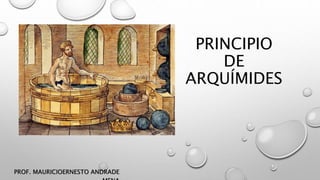 PRINCIPIO
DE
ARQUÍMIDES
PROF. MAURICIOERNESTO ANDRADE
 