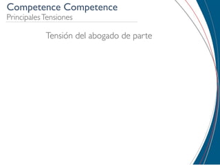 Competence Competence
Principales Tensiones

            Tensión del abogado de parte
 