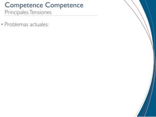 Competence Competence
 Principales Tensiones

• Problemas   actuales:
 