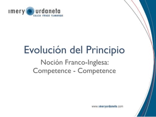 Evolución del Principio
    Noción Franco-Inglesa:
  Competence - Competence
 