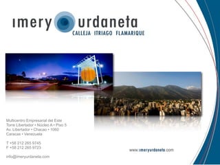 Multicentro Empresarial del Este
Torre Libertador • Núcleo A • Piso 5
Av. Libertador • Chacao • 1060
Caracas • Venezuela

T +58 212 265 9745
F +58 212 265 9723

info@imeryurdaneta.com
 