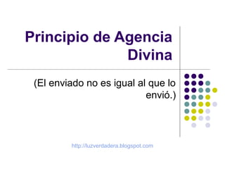 Principio de Agencia
Divina
(El enviado no es igual al que lo
envió.)
http://luzverdadera.blogspot.com
 