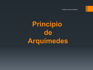 Principio
de
Arquímedes
Profesor José Luis Gajardo
 