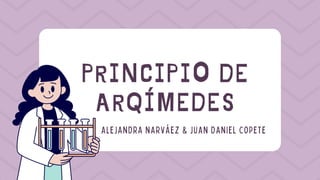 PRINCIPIO DE
ARQÍMEDES
ALEJANDRA NARVÁEZ & JUAN DANIEL COPETE
 