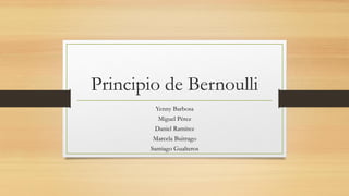 Principio de Bernoulli
Yenny Barbosa
Miguel Pérez
Daniel Ramírez
Marcela Buitrago
Santiago Gualteros
 