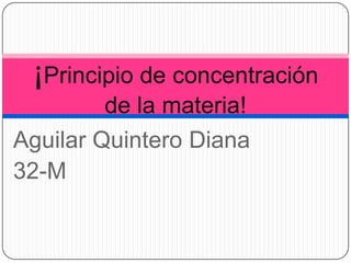 Aguilar Quintero Diana 32-M ¡Principio de concentración de la materia! 