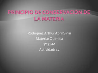 Principio de conservación de la materia Rodríguez Arthur Abril Sinaí Materia: Química 3° 31-M Actividad: 12 