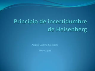 Principio de incertidumbrede Heisenberg Aguilar Cedeño Katherine Vizueta José 
