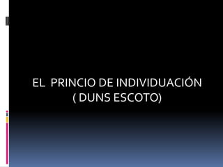 EL PRINCIO DE INDIVIDUACIÓN
( DUNS ESCOTO)