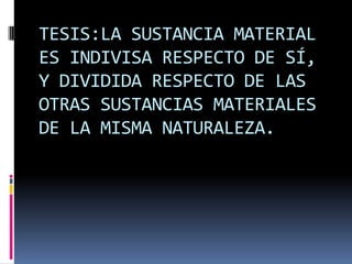 TESIS:LA SUSTANCIA MATERIAL
ES INDIVISA RESPECTO DE SÍ,
Y DIVIDIDA RESPECTO DE LAS
OTRAS SUSTANCIAS MATERIALES
DE LA MISMA NATURALEZA.