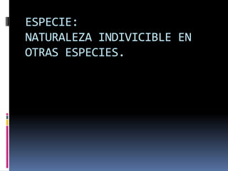 ESPECIE:
NATURALEZA INDIVICIBLE EN
OTRAS ESPECIES.