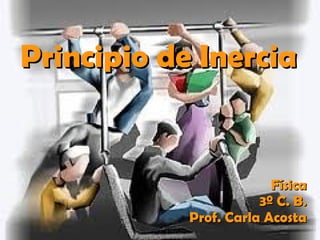 Principio de Inercia


                         Física
                       3º C. B.
            Prof. Carla Acosta
 