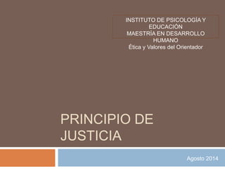 INSTITUTO DE PSICOLOGÍA Y 
PRINCIPIO DE 
JUSTICIA 
Agosto 2014 
EDUCACIÓN 
MAESTRÍA EN DESARROLLO 
HUMANO 
Ética y Valores del Orientador 
 
