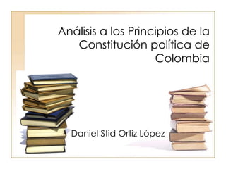 Análisis a los Principios de la Constitución política de Colombia Daniel Stid Ortiz López 