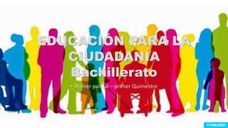 • Primer parcial – primer Quimestre
EDUCACIÓN PARA LA
CIUDADANÍA
Bachillerato
17/06/2021
 