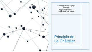 Principio de
Le Châtelier
Christian Daniel Espejo
Quevedo
Programa Química –
Universidad del Tolima
 
