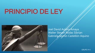 PRINCIPIO DE LEY
GRUPO # 4
Joel David Acosta Amaya
Walter Steven Rodas Sibrian
Gabriela Jasmín Castellón Aquino
 