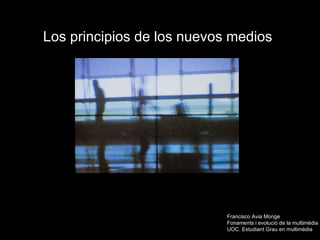 Los principios de los nuevos medios   Francisco Avia Monge Fonaments  i evolució de la multimèdia  UOC. Estudiant Grau en multimèdia 