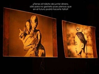 ¿Tienes el hábito de juntar dinero,sólo para no gastarlo pues piensas que                                                 en el futuro podrá hacerte falta? 