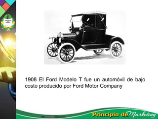1908 El Ford Modelo T fue un automóvil de bajo
costo producido por Ford Motor Company
 