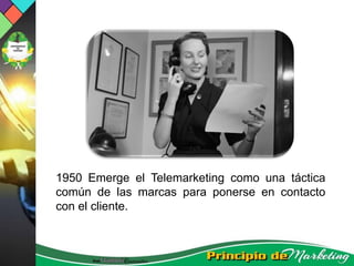 1950 Emerge el Telemarketing como una táctica
común de las marcas para ponerse en contacto
con el cliente.
 