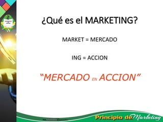 ¿Qué es el MARKETING?
MARKET = MERCADO
ING = ACCION
“MERCADO EN ACCION”
 