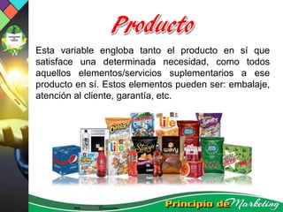 Esta variable engloba tanto el producto en sí que
satisface una determinada necesidad, como todos
aquellos elementos/servicios suplementarios a ese
producto en sí. Estos elementos pueden ser: embalaje,
atención al cliente, garantía, etc.
 