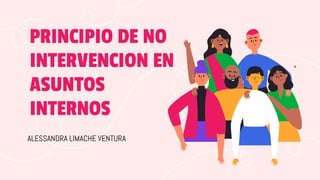 ALESSANDRA LIMACHE VENTURA
PRINCIPIO DE NO
INTERVENCION EN
ASUNTOS
INTERNOS
 