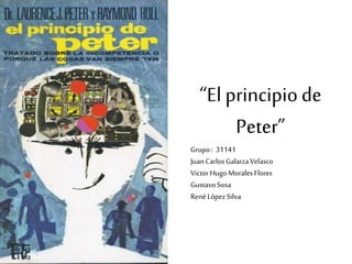 “El principiode
Peter”
Grupo: 31141
JuanCarlosGalarzaVelasco
VictorHugo MoralesFlores
GustavoSosa
RenéLópezSilva
 