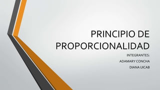 PRINCIPIO DE
PROPORCIONALIDAD
INTEGRANTES:
ADAMARY CONCHA
DIANA UICAB
 
