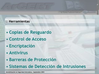 Sensibilización en Seguridad Informática – Septiembre 2003
• Copias de Resguardo
• Control de Acceso
• Encriptación
• Antivirus
• Barreras de Protección
• Sistemas de Detección de Intrusiones
:: Herramientas
 