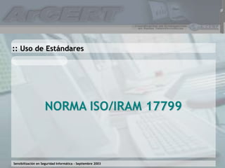 Sensibilización en Seguridad Informática – Septiembre 2003
NORMA ISO/IRAM 17799
:: Uso de Estándares
 