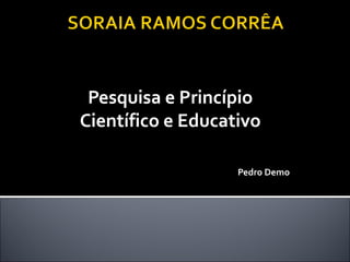 Pesquisa e Princípio
Científico e Educativo
Pedro Demo
 