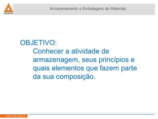 OBJETIVO: Conhecer a atividade de armazenagem, seus princípios e quais elementos que fazem parte da sua composição. Armazenamento e Embalagens de Materiais Helio Souto Dapena 