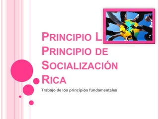 PRINCIPIO LÚDICO Y
PRINCIPIO DE
SOCIALIZACIÓN
RICA
Trabajo de los principios fundamentales
 
