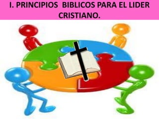 I. PRINCIPIOS BIBLICOS PARA EL LIDER
CRISTIANO.
 