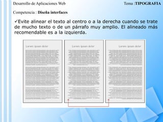Desarrollo de Aplicaciones Web

Tema :TIPOGRAFIA

Competencia : Diseña interfaces

Evite alinear el texto al centro o a la derecha cuando se trate
de mucho texto o de un párrafo muy amplio. El alineado más
recomendable es a la izquierda.

 