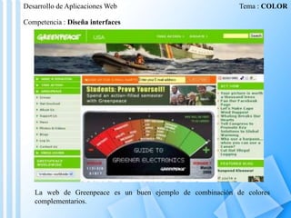 Desarrollo de Aplicaciones Web

Tema : COLOR

Competencia : Diseña interfaces

La web de Greenpeace es un buen ejemplo de combinación de colores
complementarios.

 
