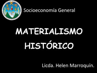 Socioeconomía General

MATERIALISMO
HISTÓRICO
Licda. Helen Marroquín.

 