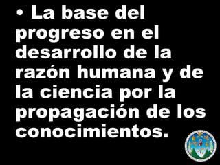 • La base del
progreso en el
desarrollo de la
razón humana y de
la ciencia por la
propagación de los
conocimientos.

 
