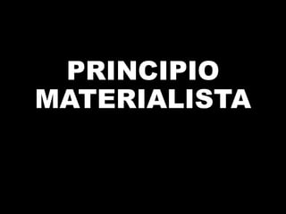 PRINCIPIO
MATERIALISTA

 