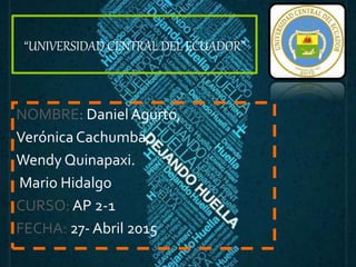 “UNIVERSIDAD CENTRAL DEL ECUADOR”
NOMBRE: DanielAgurto,
VerónicaCachumba,
Wendy Quinapaxi.
Mario Hidalgo
CURSO: AP 2-1
FECHA: 27- Abril 2015
 