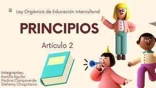PRINCIPIOS
Ley Orgánica de Educación intercultural
Artículo 2
Integrantes:
Kamila Aguilar
Paulina Campoverde
Stefanny Chuquitarco
 