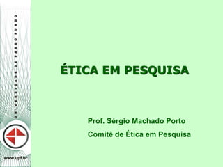 ÉTICA EM PESQUISA
Prof. Sérgio Machado Porto
Comitê de Ética em Pesquisa
 