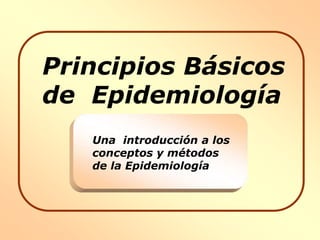 Principios Básicos
de Epidemiología
Una introducción a los
conceptos y métodos
de la Epidemiología
 